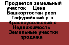 Продается земельный участок  › Цена ­ 180 - Башкортостан респ., Гафурийский р-н, Красноусольский с. Недвижимость » Земельные участки продажа   